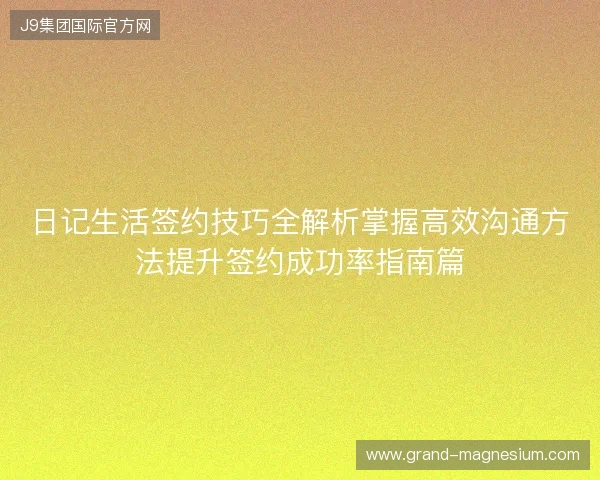 日记生活签约技巧全解析掌握高效沟通方法提升签约成功率指南篇